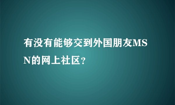 有没有能够交到外国朋友MSN的网上社区？