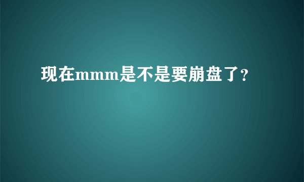 现在mmm是不是要崩盘了？