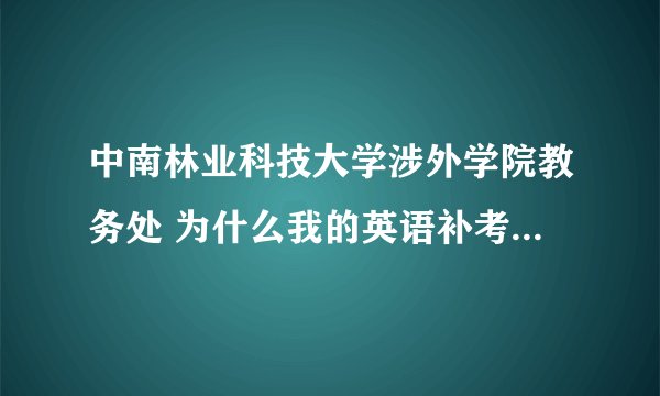 中南林业科技大学涉外学院教务处 为什么我的英语补考过了 还是要我叫重修费?