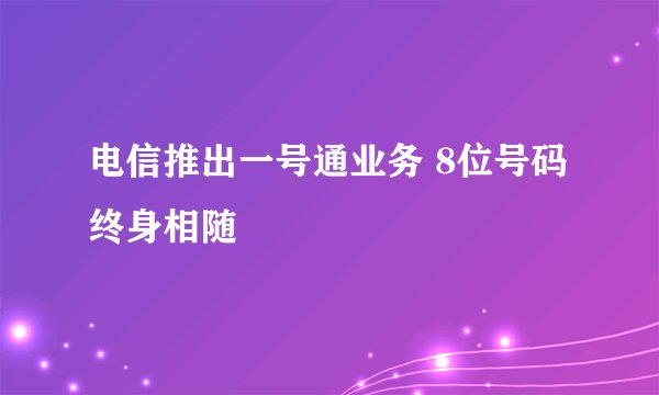 电信推出一号通业务 8位号码终身相随