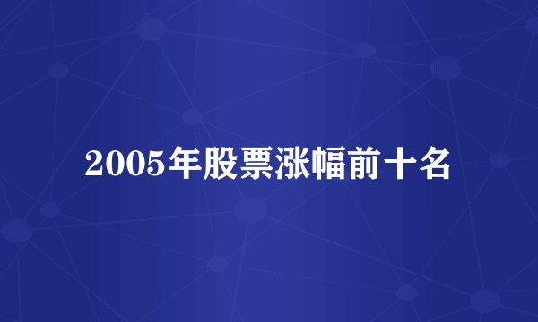 2005年股票涨幅前十名