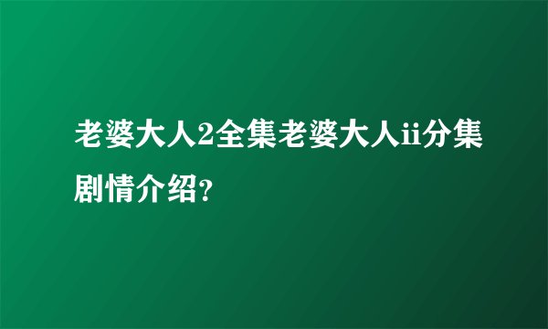 老婆大人2全集老婆大人ii分集剧情介绍？
