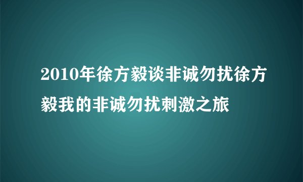 2010年徐方毅谈非诚勿扰徐方毅我的非诚勿扰刺激之旅