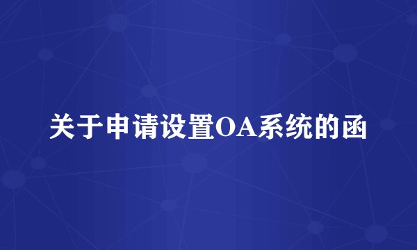 关于申请设置OA系统的函