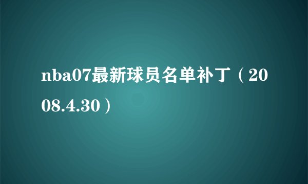 nba07最新球员名单补丁（2008.4.30）