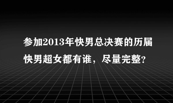参加2013年快男总决赛的历届快男超女都有谁，尽量完整？