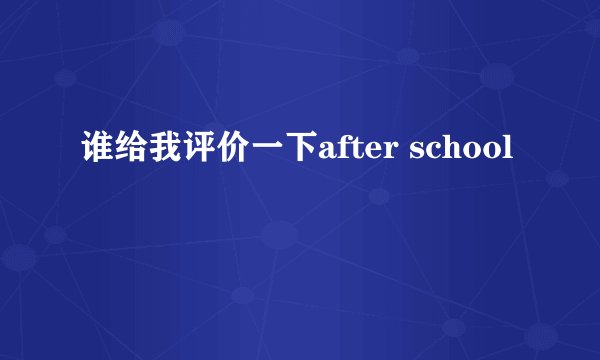 谁给我评价一下after school