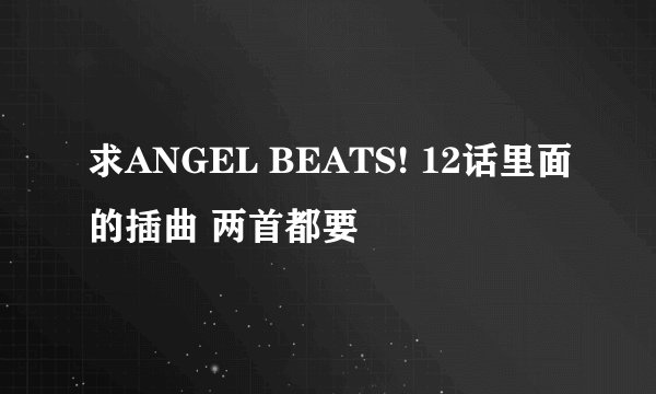 求ANGEL BEATS! 12话里面的插曲 两首都要