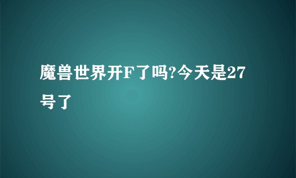 魔兽世界开F了吗?今天是27号了