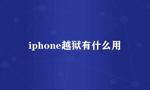 iphone越狱有什么用