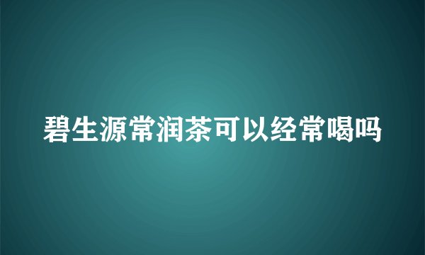 碧生源常润茶可以经常喝吗