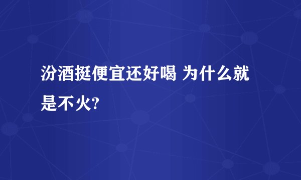 汾酒挺便宜还好喝 为什么就是不火?
