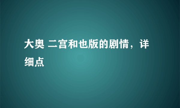 大奥 二宫和也版的剧情，详细点