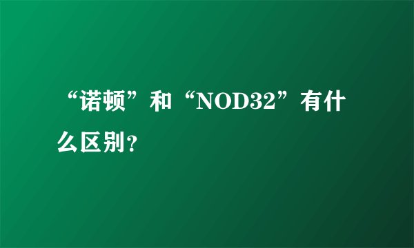 “诺顿”和“NOD32”有什么区别？