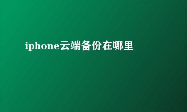 iphone云端备份在哪里