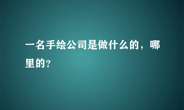 一名手绘公司是做什么的，哪里的？
