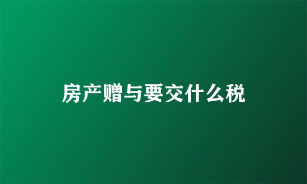房产赠与要交什么税
