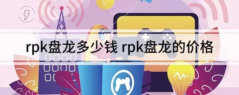 rpk盘龙多少钱 rpk盘龙的价格