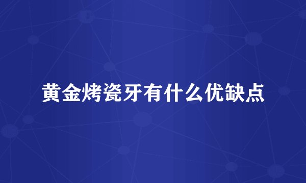 黄金烤瓷牙有什么优缺点