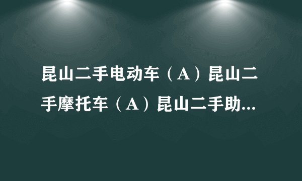 昆山二手电动车（A）昆山二手摩托车（A）昆山二手助力车交易市场哪里有？