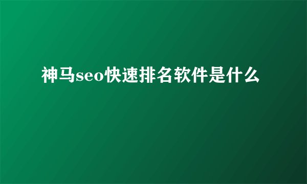 神马seo快速排名软件是什么