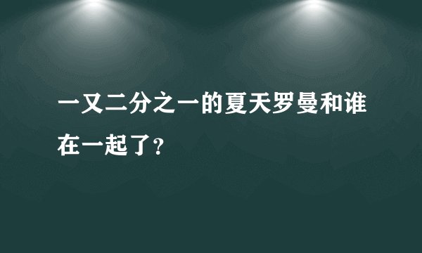 一又二分之一的夏天罗曼和谁在一起了？