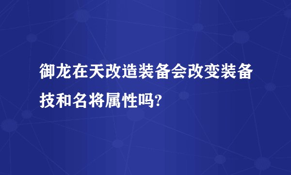 御龙在天改造装备会改变装备技和名将属性吗?