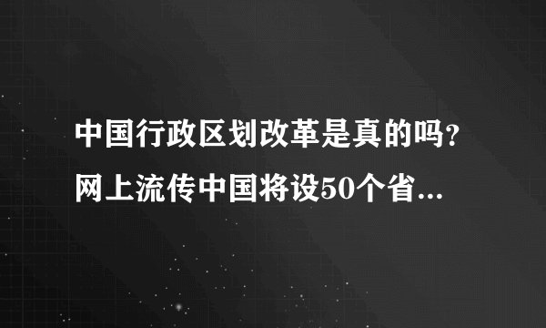 中国行政区划改革是真的吗？网上流传中国将设50个省级行政单位是真的吗？