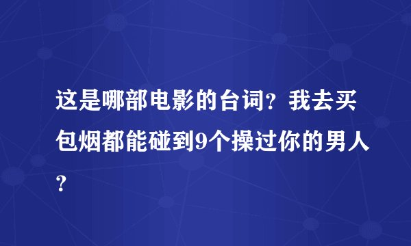 这是哪部电影的台词？我去买包烟都能碰到9个操过你的男人？