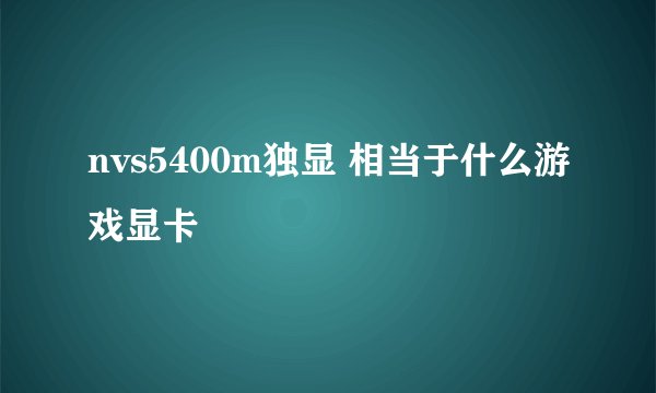 nvs5400m独显 相当于什么游戏显卡