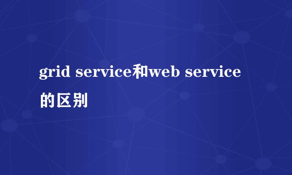 grid service和web service的区别