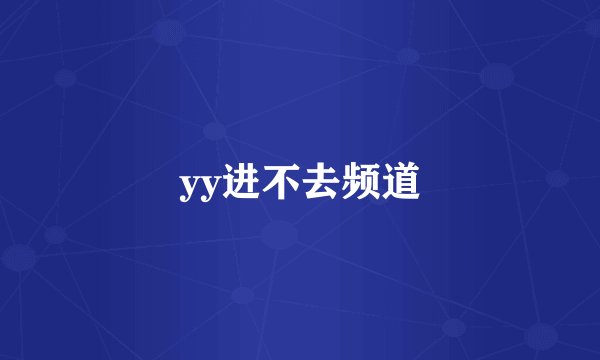 yy进不去频道