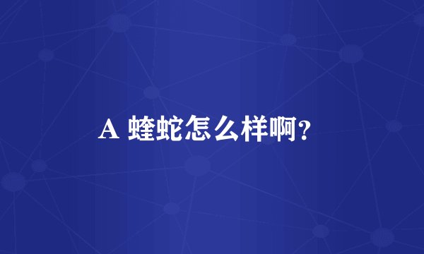 A 蝰蛇怎么样啊？