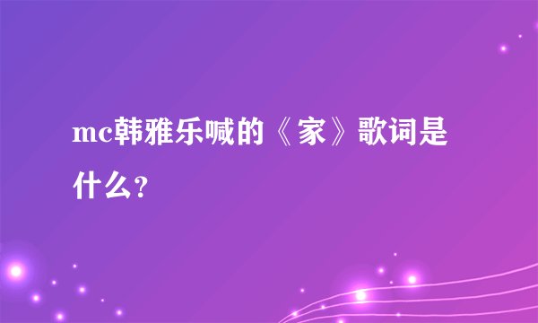 mc韩雅乐喊的《家》歌词是什么？