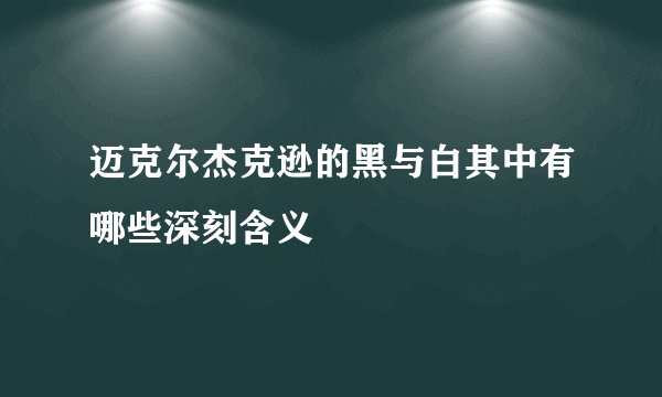 迈克尔杰克逊的黑与白其中有哪些深刻含义