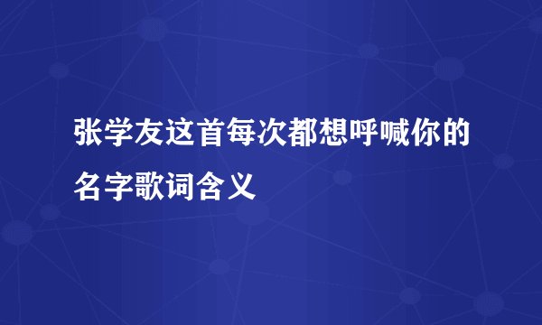 张学友这首每次都想呼喊你的名字歌词含义