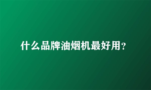 什么品牌油烟机最好用？