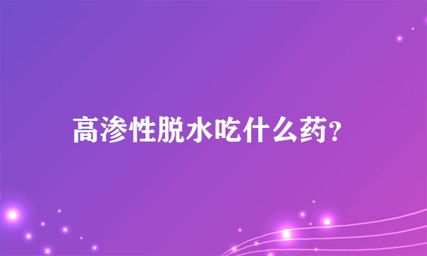 高渗性脱水吃什么药？