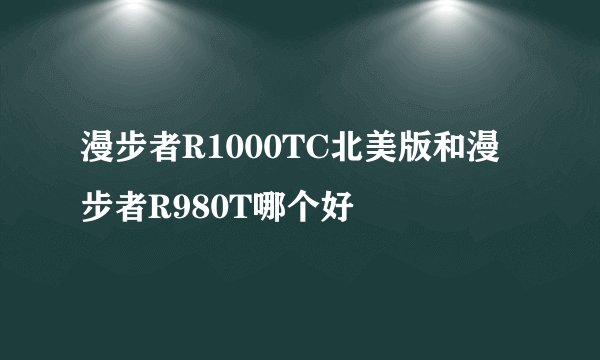 漫步者R1000TC北美版和漫步者R980T哪个好