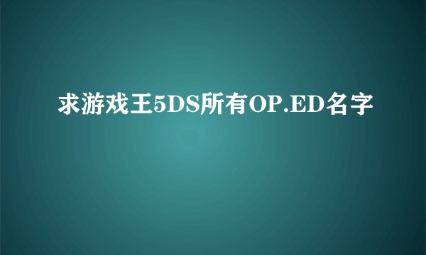 求游戏王5DS所有OP.ED名字