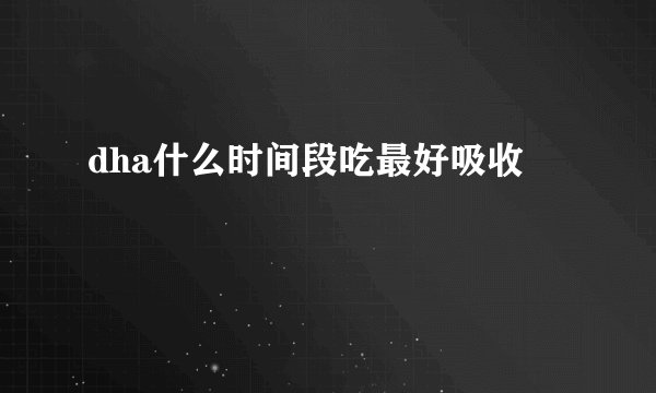 dha什么时间段吃最好吸收
