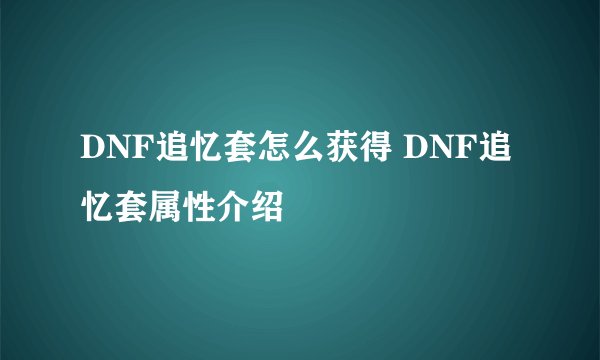 DNF追忆套怎么获得 DNF追忆套属性介绍