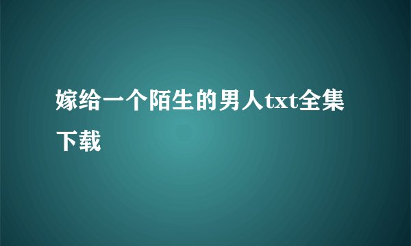 嫁给一个陌生的男人txt全集下载