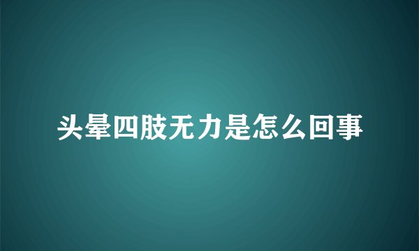 头晕四肢无力是怎么回事