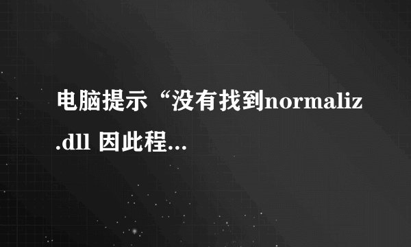 电脑提示“没有找到normaliz.dll 因此程序不能启动”，怎么办？