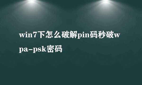 win7下怎么破解pin码秒破wpa-psk密码