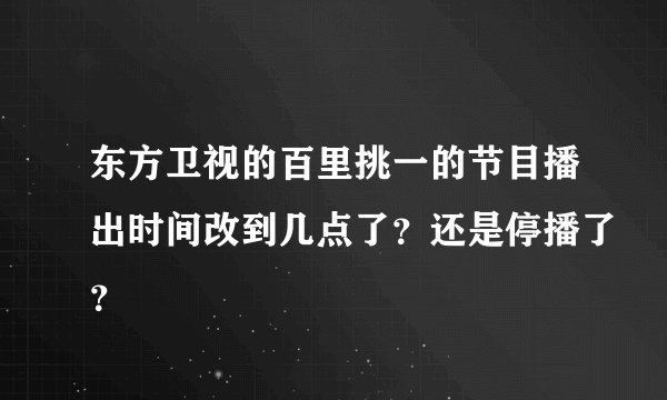 东方卫视的百里挑一的节目播出时间改到几点了？还是停播了？