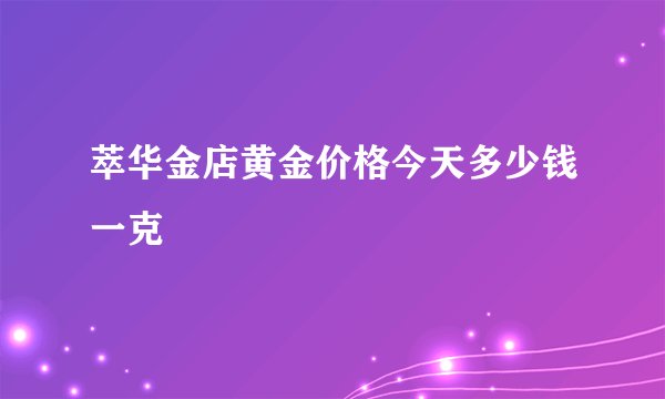 萃华金店黄金价格今天多少钱一克