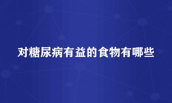对糖尿病有益的食物有哪些