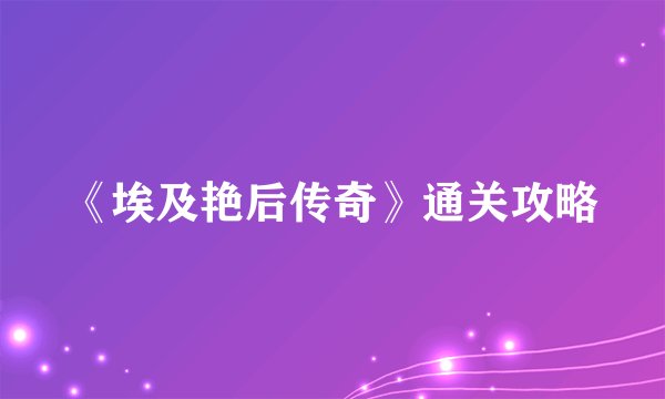 《埃及艳后传奇》通关攻略